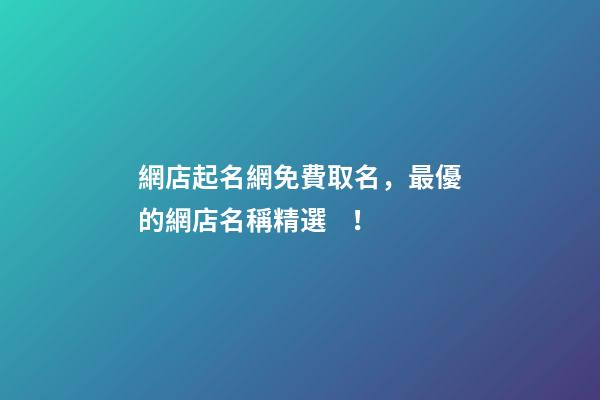 網店起名網免費取名，最優的網店名稱精選！